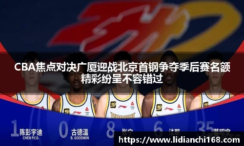 CBA焦点对决广厦迎战北京首钢争夺季后赛名额精彩纷呈不容错过