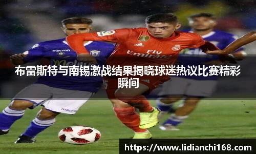 布雷斯特与南锡激战结果揭晓球迷热议比赛精彩瞬间