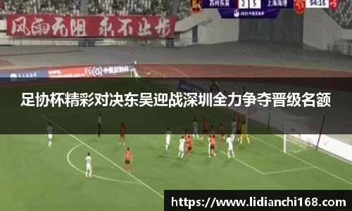 足协杯精彩对决东吴迎战深圳全力争夺晋级名额