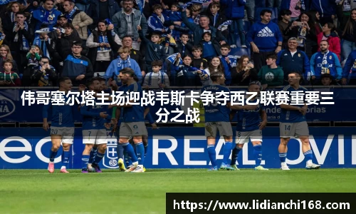 伟哥塞尔塔主场迎战韦斯卡争夺西乙联赛重要三分之战